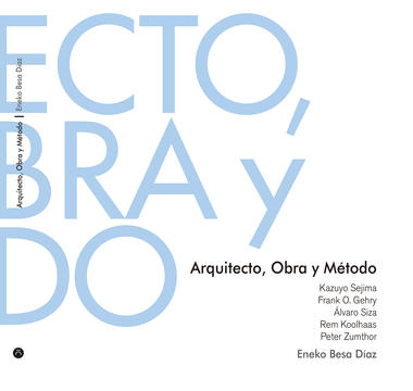 Arquitecto, Obra y Método: Kazuyo Sejima, Frank O. Gehry, Álvaro Siza, Rem Koolhaas, Peter Zumthor